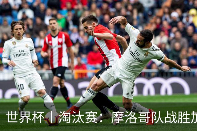 世界杯丨淘汰赛：摩洛哥队战胜加拿大队