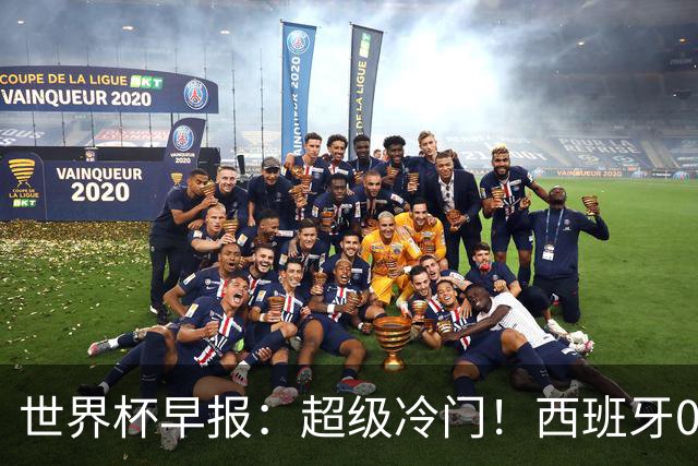 世界杯早报：超级冷门！西班牙0-0佛得角