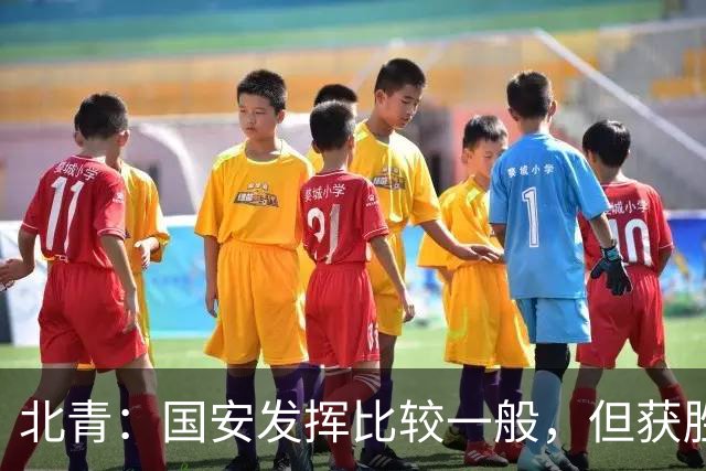 北青：国安发挥比较一般，但获胜为主场迎战泰山队平添了信心