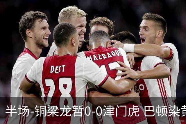 半场-铜梁龙暂0-0津门虎 巴顿染黄 双方总计0射正