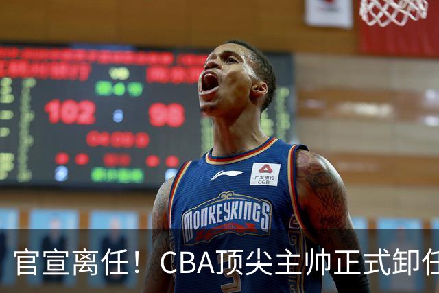 官宣离任！CBA顶尖主帅正式卸任，或将加盟广东宏远，有望接替杜锋