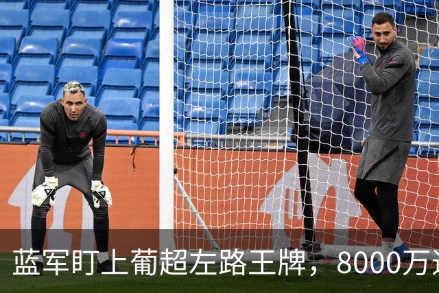 蓝军盯上葡超左路王牌，8000万违约金拦着，切尔西却已经敲门了