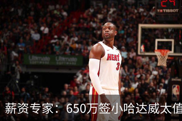 薪资专家：650万签小哈达威太值了 热火在角色球员上精打细算补强