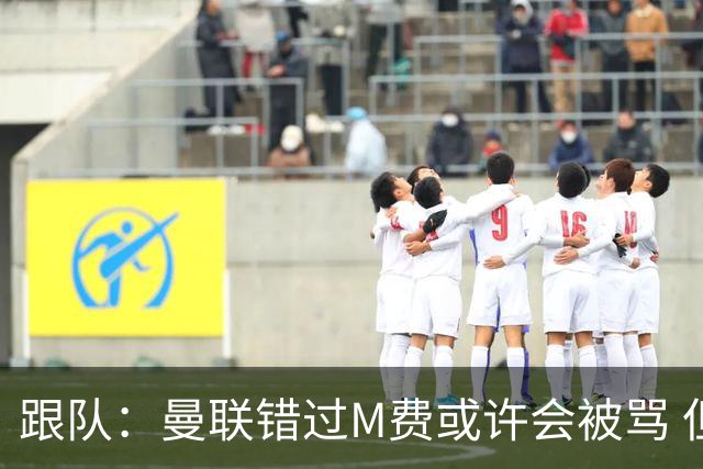 跟队：曼联错过M费或许会被骂 但用这钱买巴莱巴和斯科特更明智