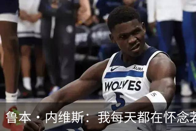 鲁本·内维斯：我每天都在怀念若塔，下一场对西班牙时会争取晋级