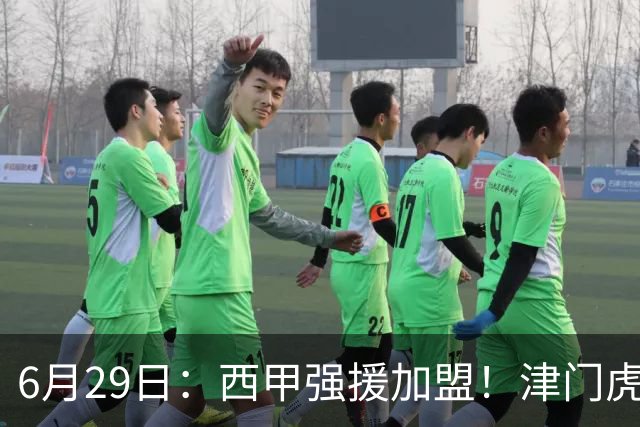 6月29日：西甲强援加盟！津门虎全员齐整兵发重庆，保底1分，再输就危险了